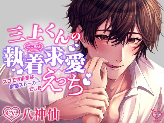 三上くんのこじらせ執着求愛えっち〜スゴでき後輩は変態ストーカーでした〜