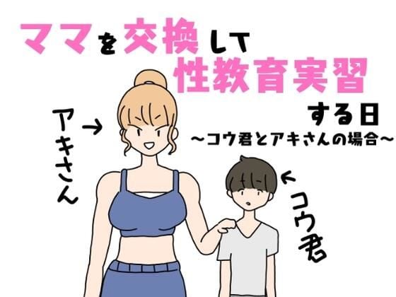 ママを交換して性教育実習する日〜コウ君とアキさんの場合〜