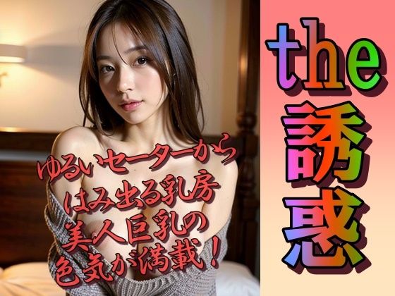 セーターからはみ出た美巨乳が誘惑してくる