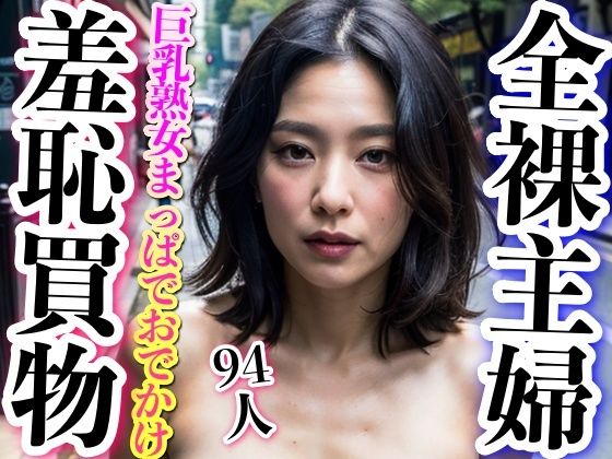 全裸主婦〜熟女が素っ裸ではじめてのおつかい