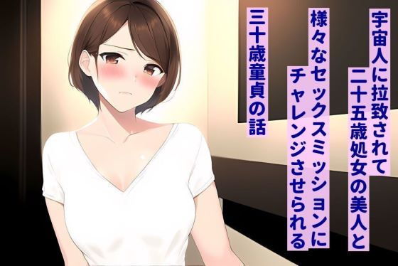 宇宙人に拉致されて、25歳処女の美人と様々なセックスミッションにチャレンジさせられる30歳童貞の話