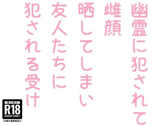 幽霊に犯●れて雌顔晒してしまい友人たちに犯●れる受け