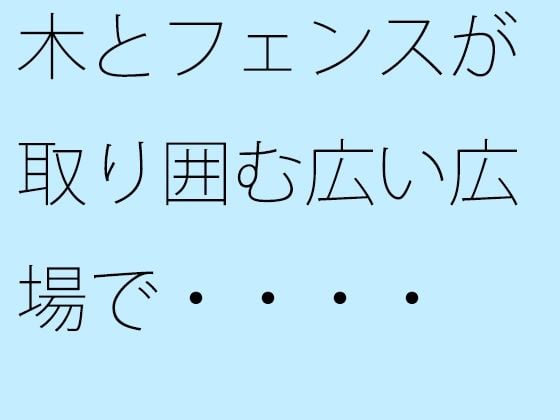 【無料】木とフェンスが取り囲む広い広場で・・・・