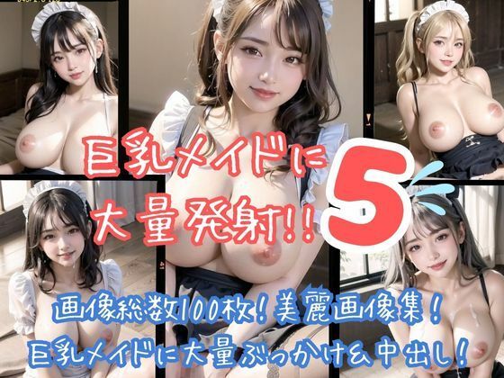 巨乳メイドに大量発射！！5