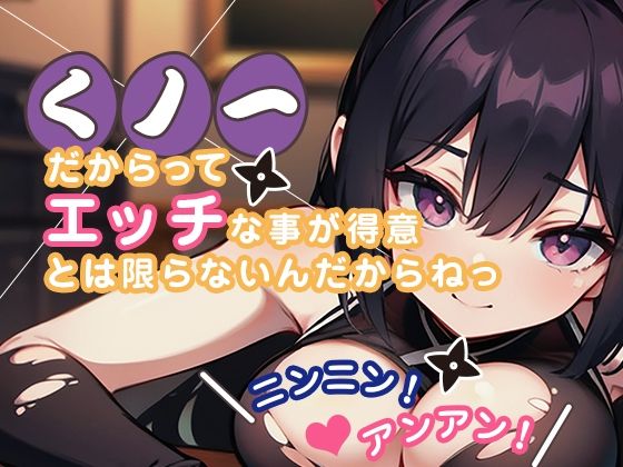 くノ一だからってエッチな事が得意とは限らないんだからねっ ニンニン！ アンアン！