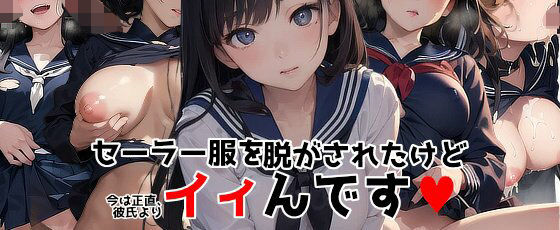 セーラー服を脱がされたけど今は正直、彼氏よりイィんです