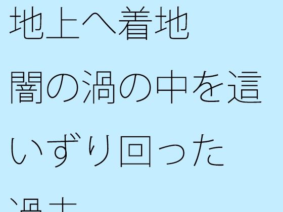【無料】地上へ着地 闇の渦の中を這いずり回った過去