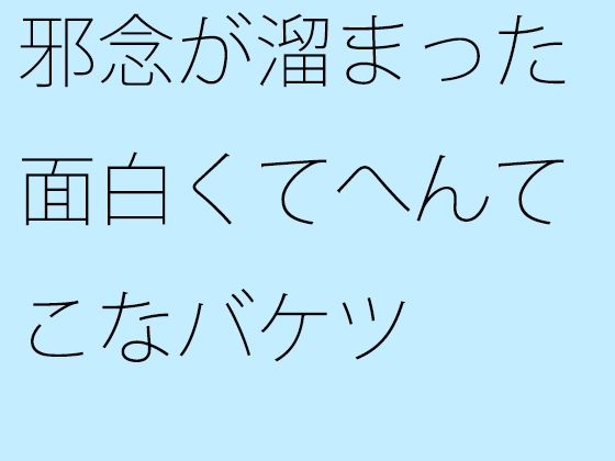 【無料】邪念が溜まった面白くてへんてこなバケツ