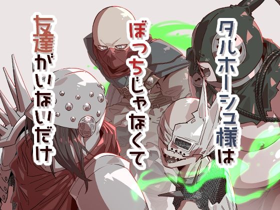 タルホーシュ様はぼっちじゃなくて友達がいないだけ