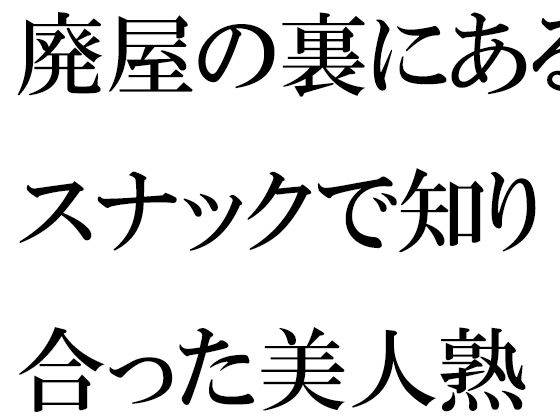 廃屋の裏にあるスナックで知り合った美人熟女