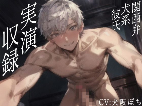 【声優さんが実際にオナホに挿入＆射精して収録】関西弁犬系彼氏との甘々セックス！CV犬阪ぽちさんがセリフ全制作＆実演収録した渾身の超リアルセックス体験できる作品！