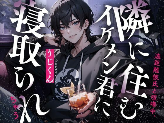 遠距離彼氏と喧嘩中、隣に住むイケメン君に寝取られちゃう