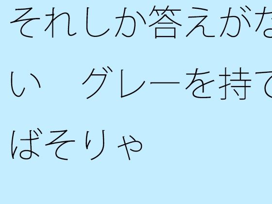 【無料】それしか答えがない グレーを持てばそりゃ