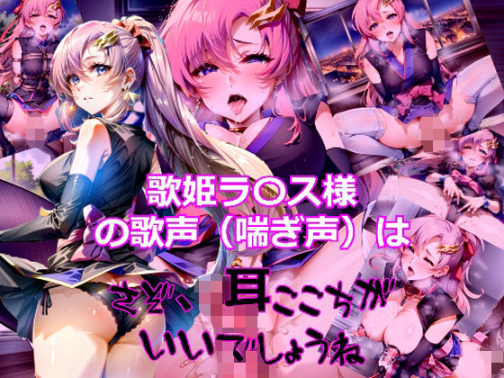 歌姫ラ〇ス様の歌声(喘ぎ声)はさぞ耳心地がいいでしょうね