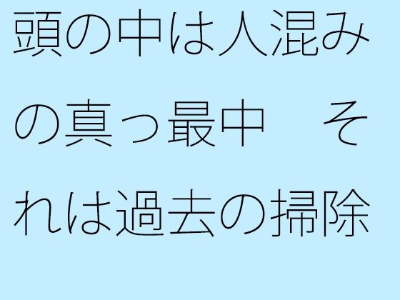 【無料】頭の中は人混みの真っ最中（まっさなか） それは過去の掃除