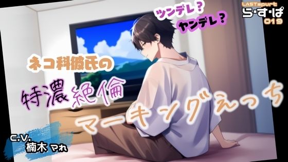 ツンデレ？ヤンデレ？ネコ科彼氏の特濃・絶倫マーキングえっち