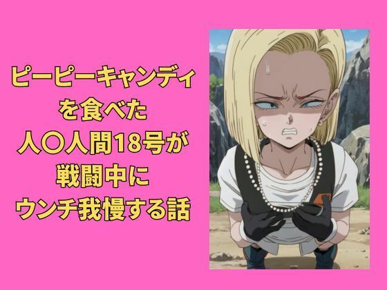 ピーピーキャンディを食べた人〇人間18号が戦闘中にウンチを我慢する話