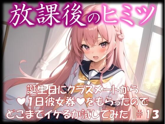 ◆放課後のヒミツ◆ 誕生日にクラスメートから 『1日彼女券』をもらったので どこまでイケるか試してみた ＃13