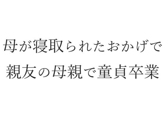 母が寝取られたおかげで親友の母親で童貞卒業