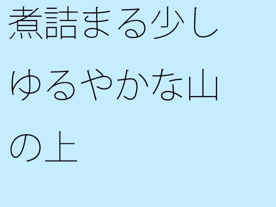 【無料】煮詰まる少しゆるやかな山の上