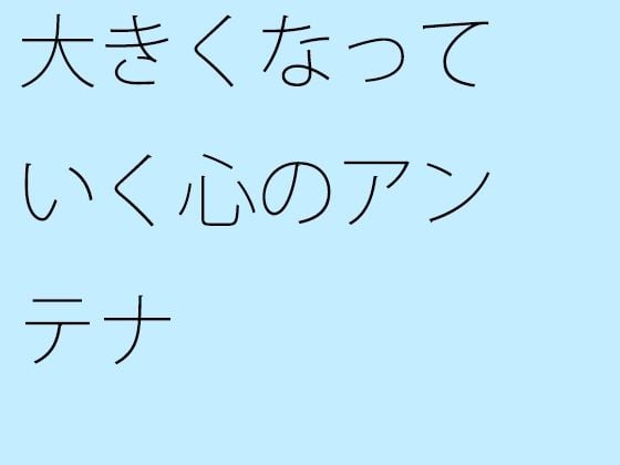 【無料】大きくなっていく心のアンテナ