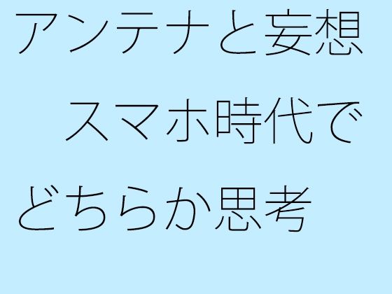 【無料】アンテナと妄想 スマホ時代でどちらか思考