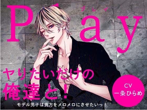 Play/ヤりたいだけの俺達と！-モデル男子は貴方をメロメロにさせたいっ！-