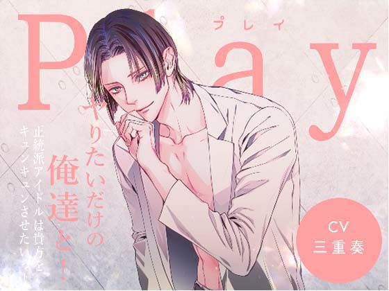 Play/ヤりたいだけの俺達と！ -正統派アイドルは貴方をキュンキュンさせたいっ！-