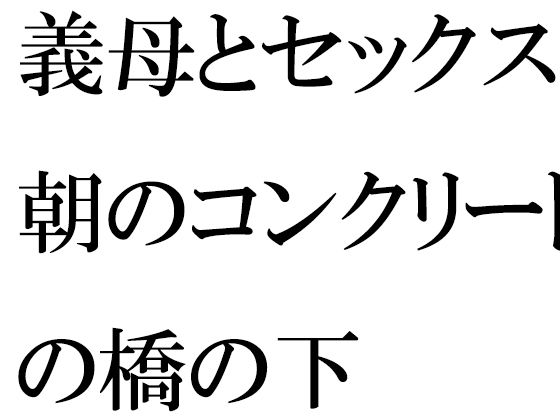 義母とセックス 朝のコンクリートの橋の下