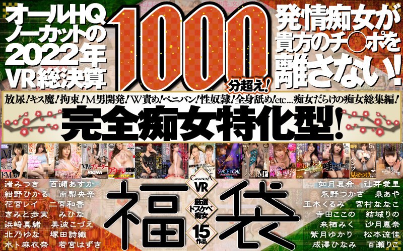 【VR福袋】厳選ドスケベ痴女15作品1000分超え！発情痴女が貴方のチ○ポを離さない！オールHQノーカットの2022年VR総決算【CASANOVA】