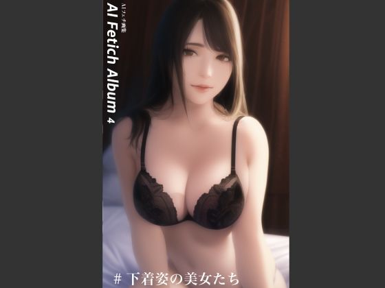 AI Fetich Album ＃4 下着姿の美女たち【AIグラビア写真集】