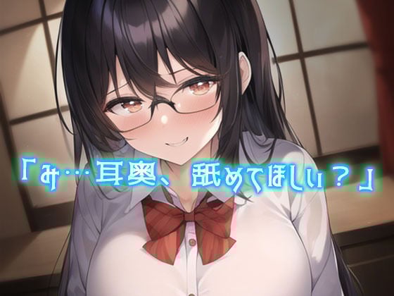 純情で無口な地味メガネのJK彼女に性癖バレ。耳かきで耳そうじ後に「ASMR動画みたよ…耳舐め…してほしい」「えっ？」あまあまキスが始まった