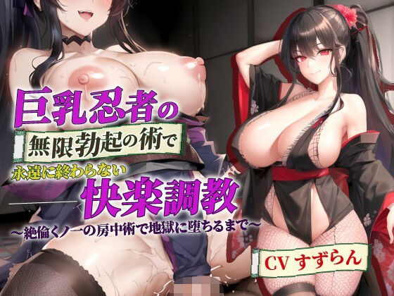 巨乳忍者の無限勃起の術で永遠に終わらない快楽調教〜絶倫くノ一の房中術で地獄に堕ちるまで〜【抱き枕推奨/ファンタジー/逆レ●プ】
