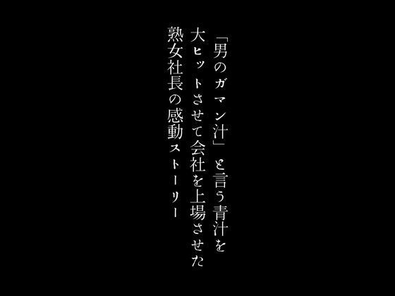 「男のガマン汁」と言う青汁を大ヒットさせて会社を上場させた熟女社長の感動ストーリー