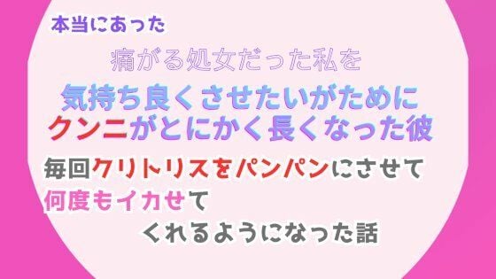 本当にあった、痛がる処女だった私を気持ち良くさせたいがために、クンニがとにかく長くなった彼。毎回クリトリスをパンパンにさせて、何度もイカせてくれるようになった話
