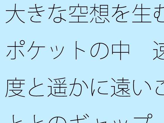 【無料】大きな空想を生むポケットの中 速度と遥かに遠いこととのギャップ