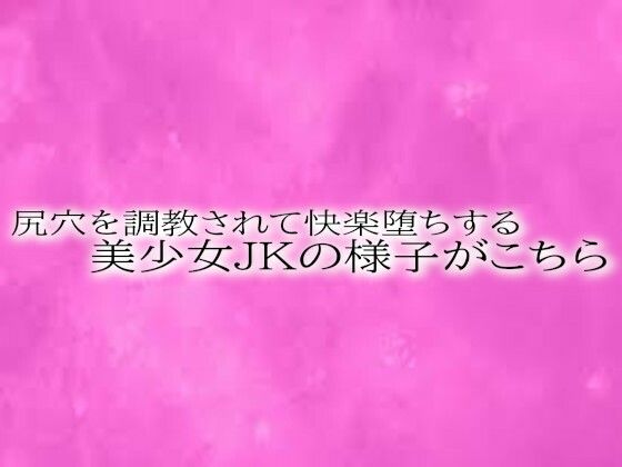 尻穴を調教されて快楽堕ちする美少女JKの様子がこちら
