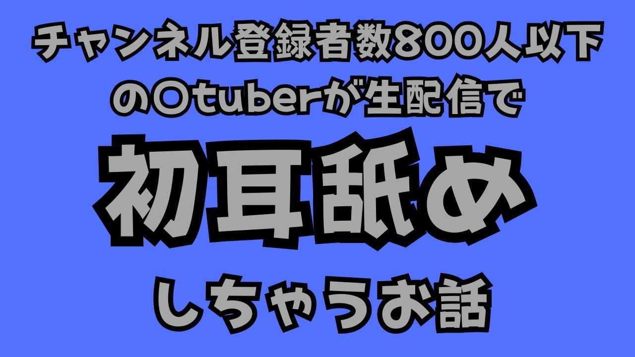 チャンネル登録者数800人以下の〇tuberが生配信で初耳舐めをしちゃうお話