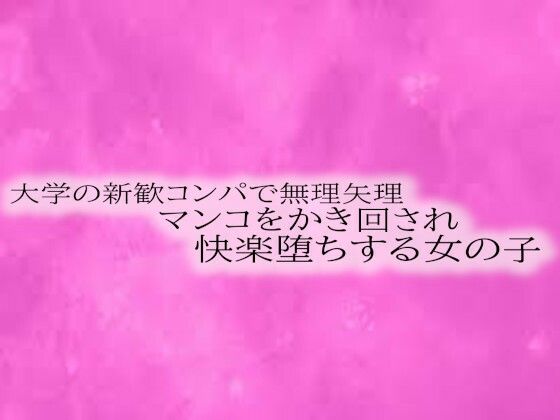 大学の新歓コンパで無理矢理マンコをかき回され快楽堕ちする女の子