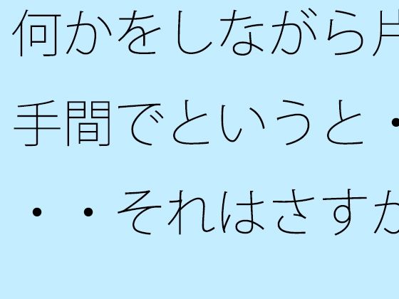 【無料】何かをしながら片手間でというと・・・それはさすがに甘いので