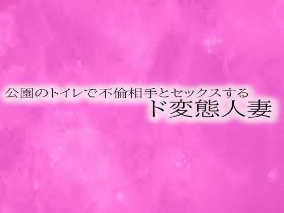公園のトイレで不倫相手とセックスするド変態人妻