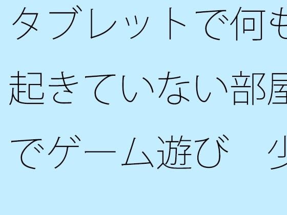 【無料】タブレットで何も起きていない部屋でゲーム遊び 少しは・・・