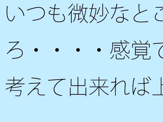 【無料】いつも微妙なところ・・・・感覚で考えて出来れば上手に