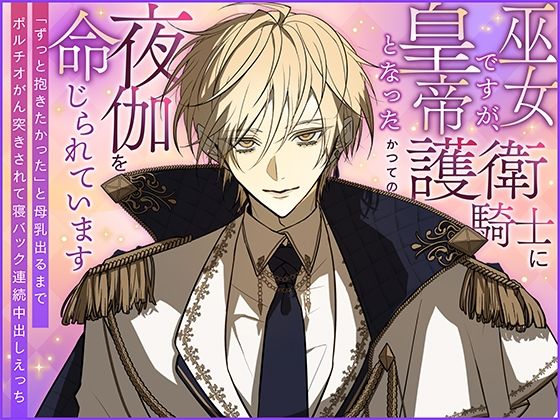 巫女ですが、皇帝となったかつての護衛騎士に夜伽を命じられています〜「ずっと抱きたかった」と母乳出るまでポルチオがん突きされて寝バック連続中出しえっち〜