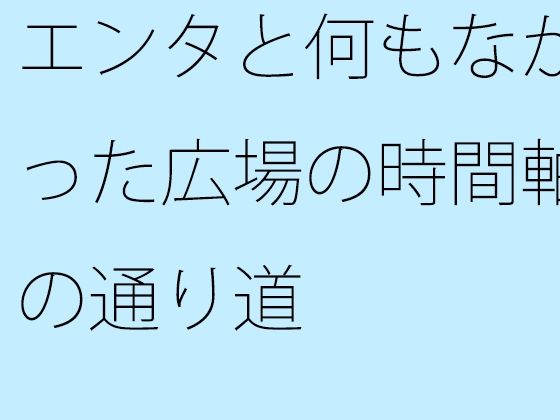 【無料】エンタと何もなかった広場の時間軸の通り道