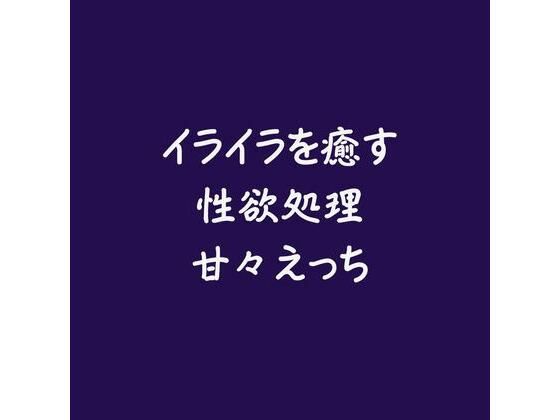 イライラを癒す性欲処理甘々えっち
