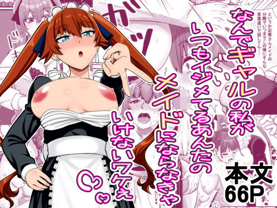 なんでギャルの私がいつもイジメてるあんたのメイドにならなきゃいけないワケぇ