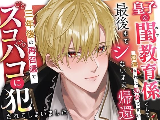 皇子の閨教育係として召還された処女ですが最後までシないまま帰還。三年後の再召還でズコバコに犯●れてしまいました