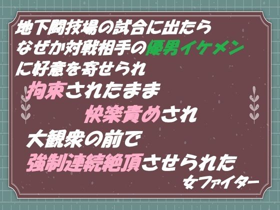 地下闘技場の試合に出たら なぜか対戦相手の優男イケメンに好意を寄せられ 拘束されたまま快楽責めされ 大観衆の前で強●連続絶頂させられた 女ファイター