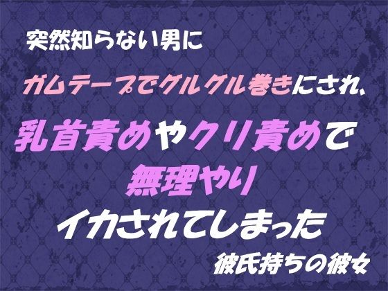突然知らない男にガムテープでグルグル巻きにされ、 乳首責めやクリ責めで無理やりイカされてしまった 彼氏持ちの彼女